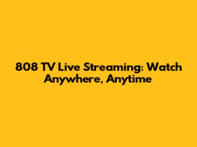 808 TV Live Streaming: Watch Anywhere, Anytime