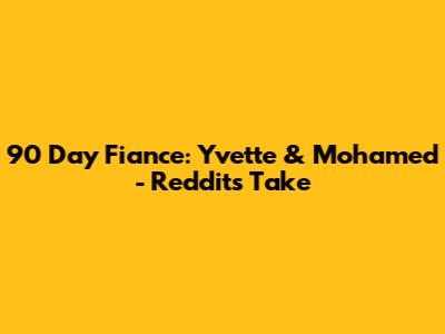 90 Day Fiance: Yvette & Mohamed - Reddit's Take