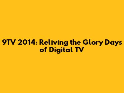 9TV 2014: Reliving the Glory Days of Digital TV