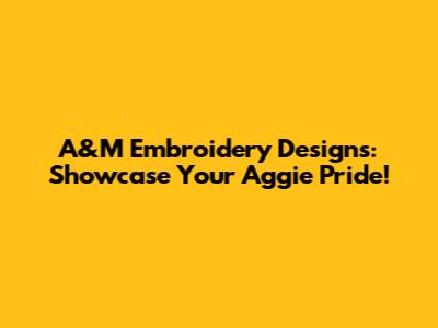 A&M Embroidery Designs: Showcase Your Aggie Pride!