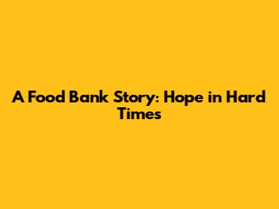 A Food Bank Story: Hope in Hard Times