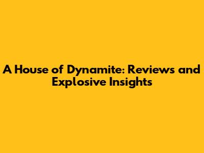 A House of Dynamite: Reviews and Explosive Insights
