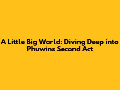 A Little Big World: Diving Deep into Phuwin's Second Act
