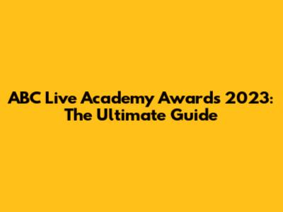 ABC Live Academy Awards 2023: The Ultimate Guide