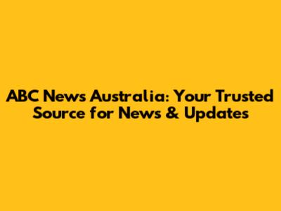 ABC News Australia: Your Trusted Source for News & Updates