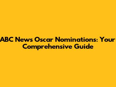 ABC News Oscar Nominations: Your Comprehensive Guide