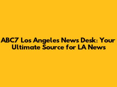 ABC7 Los Angeles News Desk: Your Ultimate Source for LA News