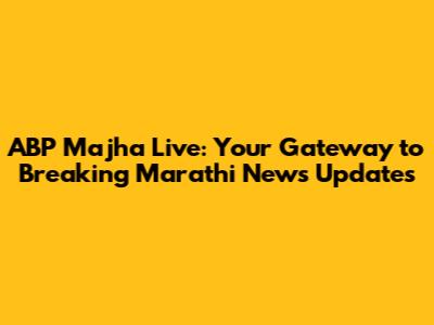 ABP Majha Live: Your Gateway to Breaking Marathi News Updates