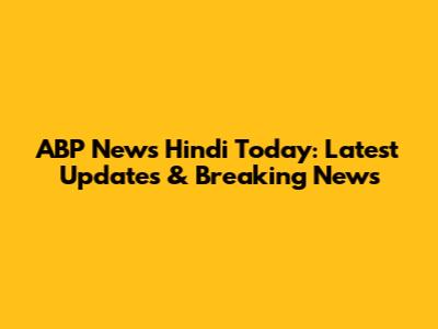 ABP News Hindi Today: Latest Updates & Breaking News
