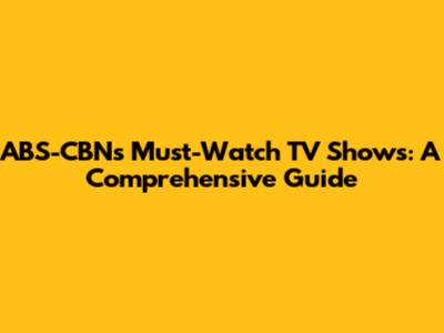 ABS-CBN's Must-Watch TV Shows: A Comprehensive Guide