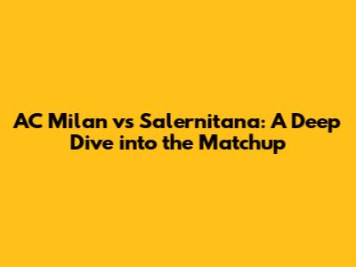 AC Milan vs Salernitana: A Deep Dive into the Matchup