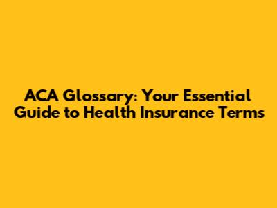 ACA Glossary: Your Essential Guide to Health Insurance Terms