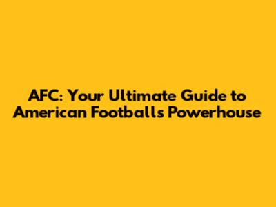 AFC: Your Ultimate Guide to American Football's Powerhouse
