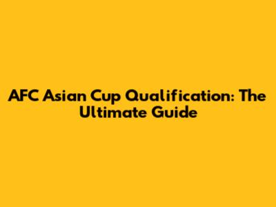 AFC Asian Cup Qualification: The Ultimate Guide