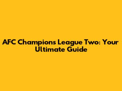 AFC Champions League Two: Your Ultimate Guide