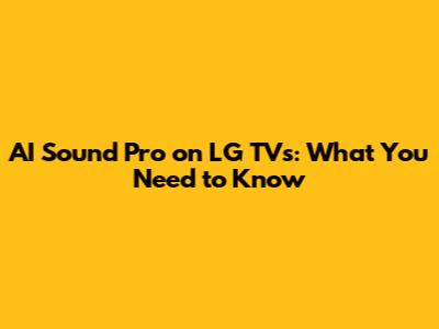AI Sound Pro on LG TVs: What You Need to Know