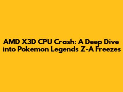 AMD X3D CPU Crash: A Deep Dive into Pokemon Legends Z-A Freezes