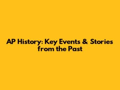 AP History: Key Events & Stories from the Past