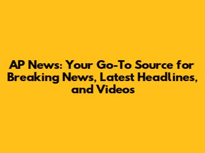 AP News: Your Go-To Source for Breaking News, Latest Headlines, and Videos