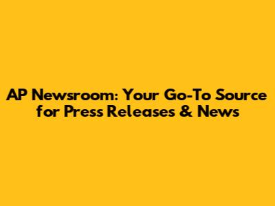 AP Newsroom: Your Go-To Source for Press Releases & News