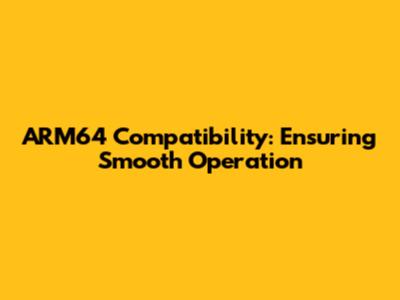 ARM64 Compatibility: Ensuring Smooth Operation