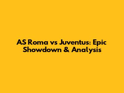 AS Roma vs Juventus: Epic Showdown & Analysis