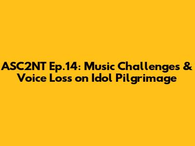 ASC2NT Ep.14: Music Challenges & Voice Loss on Idol Pilgrimage