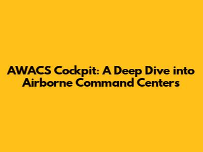 AWACS Cockpit: A Deep Dive into Airborne Command Centers