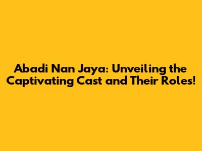Abadi Nan Jaya: Unveiling the Captivating Cast and Their Roles!