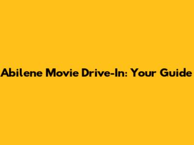 Abilene Movie Drive-In: Your Guide