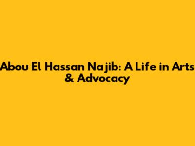 Abou El Hassan Najib: A Life in Arts & Advocacy