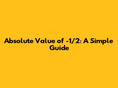 Absolute Value of -1/2: A Simple Guide