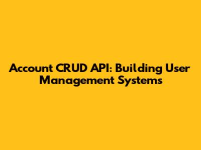 Account CRUD API: Building User Management Systems