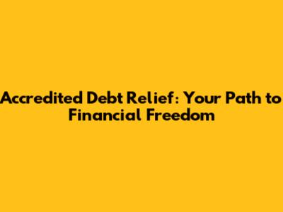 Accredited Debt Relief: Your Path to Financial Freedom