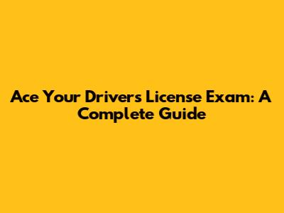 Ace Your Driver's License Exam: A Complete Guide