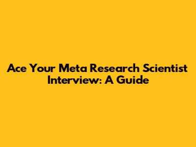 Ace Your Meta Research Scientist Interview: A Guide