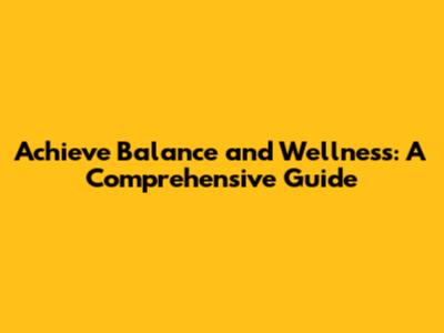 Achieve Balance and Wellness: A Comprehensive Guide