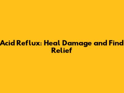 Acid Reflux: Heal Damage and Find Relief