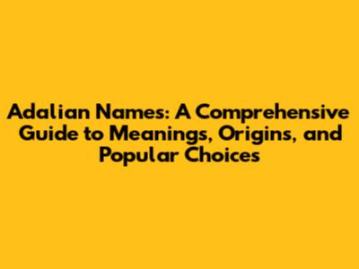 Adalian Names: A Comprehensive Guide to Meanings, Origins, and Popular Choices