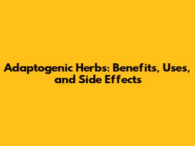 Adaptogenic Herbs: Benefits, Uses, and Side Effects