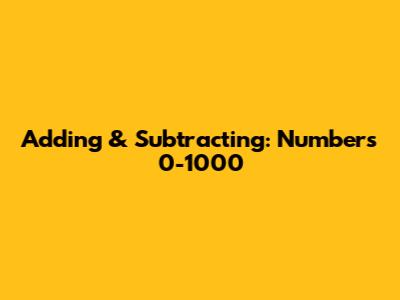 Adding & Subtracting: Numbers 0-1000