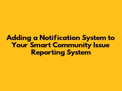 Adding a Notification System to Your Smart Community Issue Reporting System