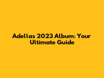 Adella's 2023 Album: Your Ultimate Guide