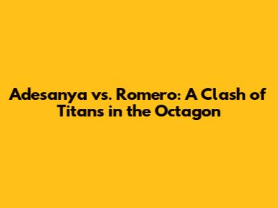 Adesanya vs. Romero: A Clash of Titans in the Octagon