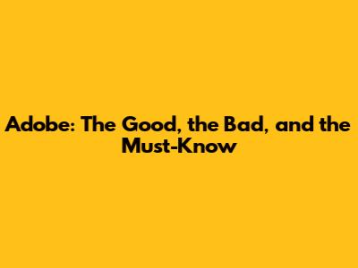 Adobe: The Good, the Bad, and the Must-Know