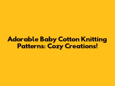 Adorable Baby Cotton Knitting Patterns: Cozy Creations!