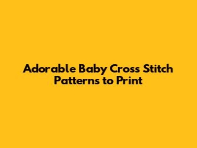 Adorable Baby Cross Stitch Patterns to Print