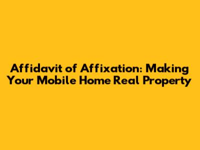 Affidavit of Affixation: Making Your Mobile Home Real Property