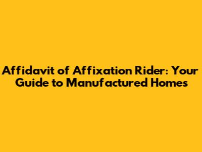 Affidavit of Affixation Rider: Your Guide to Manufactured Homes