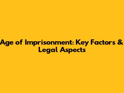 Age of Imprisonment: Key Factors & Legal Aspects